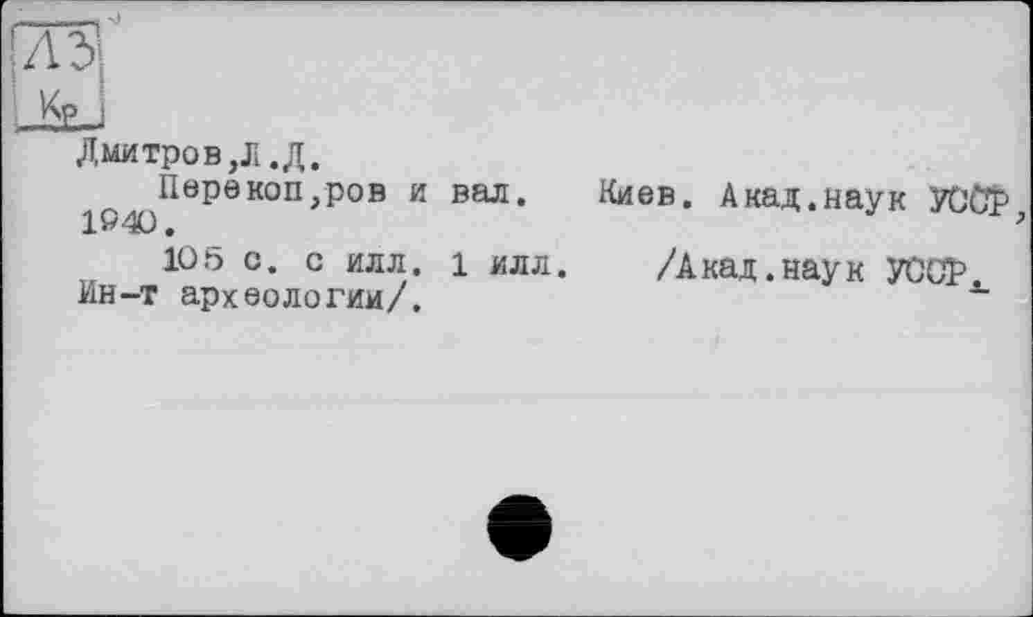 ﻿Дмитров,Л ,Д.
Перекоп,ров и вал. 190.
105 с. с илл. 1 илл. Ин-т археологии/.
Киев. Акад.наук УССР /Акад.наук УСОР^.